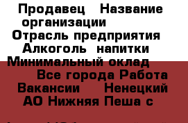 Продавец › Название организации ­ Prisma › Отрасль предприятия ­ Алкоголь, напитки › Минимальный оклад ­ 20 000 - Все города Работа » Вакансии   . Ненецкий АО,Нижняя Пеша с.